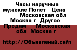 Часы наручные мужские Полет › Цена ­ 20 000 - Московская обл., Москва г. Другое » Продам   . Московская обл.,Москва г.